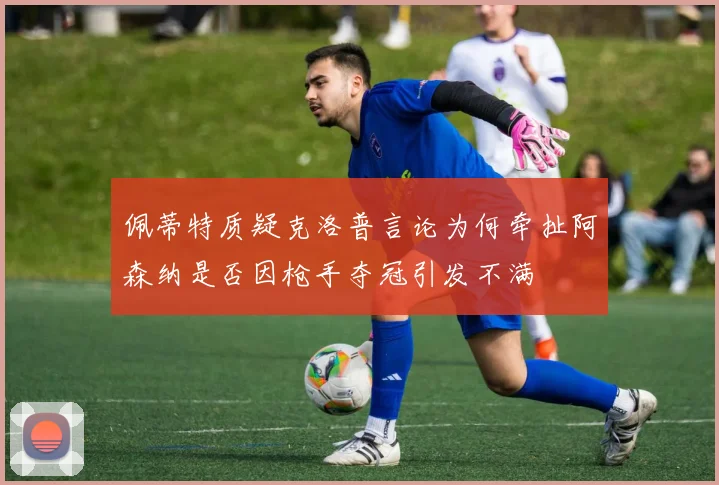 佩蒂特质疑克洛普言论为何牵扯阿森纳是否因枪手夺冠引发不满