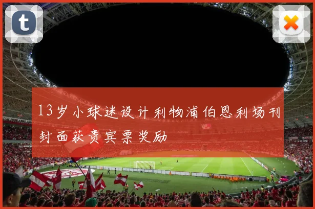 13岁小球迷设计利物浦伯恩利场刊封面获贵宾票奖励