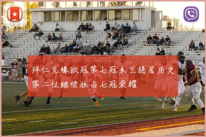 拜仁无缘欧冠第七冠米兰稳居历史第二位继续独占七冠荣耀