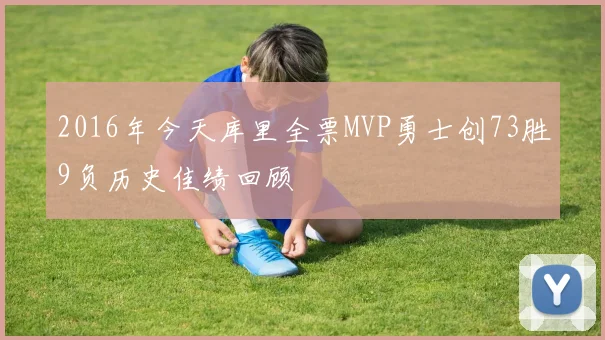2016年今天库里全票MVP勇士创73胜9负历史佳绩回顾