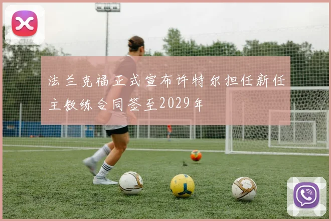 法兰克福正式宣布许特尔担任新任主教练合同签至2029年