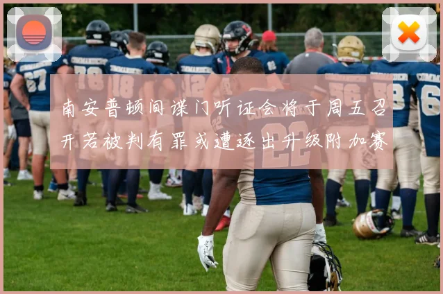 南安普顿间谍门听证会将于周五召开若被判有罪或遭逐出升级附加赛