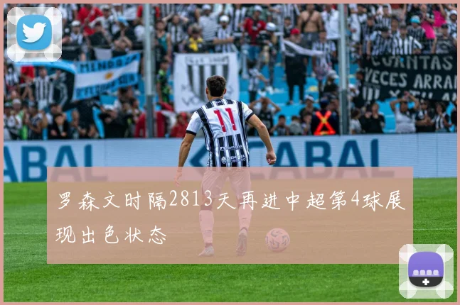 罗森文时隔2813天再进中超第4球展现出色状态