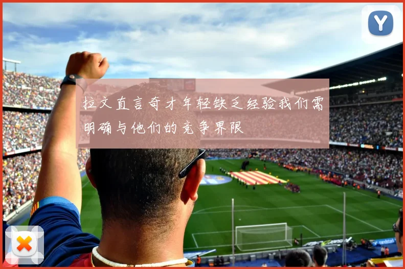 拉文直言奇才年轻缺乏经验我们需明确与他们的竞争界限