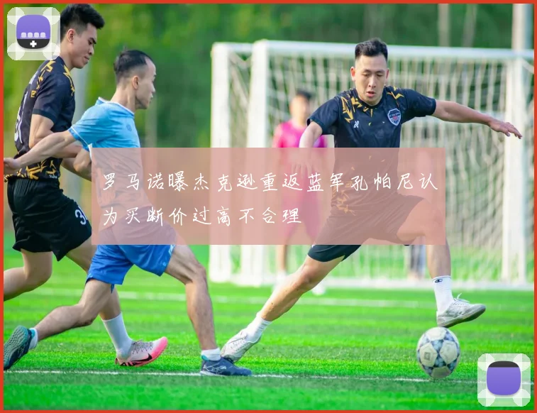罗马诺曝杰克逊重返蓝军孔帕尼认为买断价过高不合理